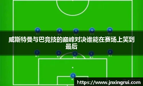 威斯特曼与巴竞技的巅峰对决谁能在赛场上笑到最后