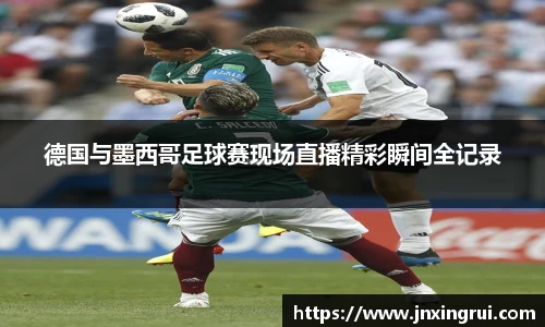 德国与墨西哥足球赛现场直播精彩瞬间全记录