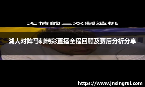 湖人对阵马刺精彩直播全程回顾及赛后分析分享