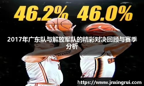 2017年广东队与解放军队的精彩对决回顾与赛季分析